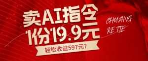 卖AI指令,1份19.9元,1天能卖30份?轻松收益597元?-云创网