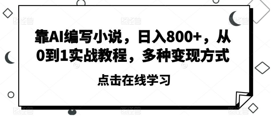 靠AI编写小说，日入800+，从0到1实战教程，多种变现方式【揭秘】-云创网