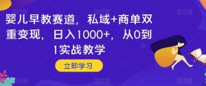 婴儿早教赛道,私域+商单双重变现,日入1000+,从0到1实战教学【揭秘】-云创网