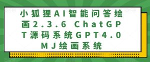 小狐狸AI智能问答绘画2.3.6 ChatGPT源码系统GPT4.0MJ绘画系统-云创网