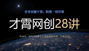 才霄网创28讲第18讲：独特的AI数字人播报视频引流，引爆流量！-云创网