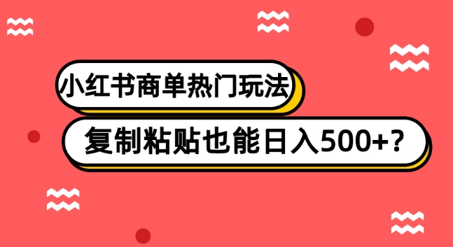 小红书商单热门玩法，复制粘贴也能日入500+-云创网