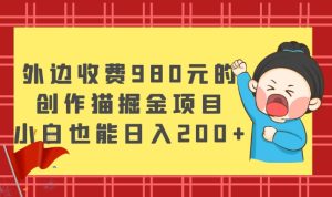外边收费980元的,创作猫掘金项目,小白也能日入200+-云创网
