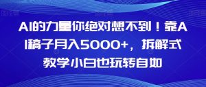 AI的力量你绝对想不到！靠AI稿子月入5000+，拆解式教学小白也玩转自如【揭秘】-云创网