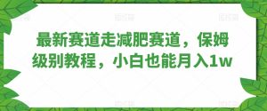 最新赛道走减肥赛道,保姆级别教程,小白也能月入1w-云创网