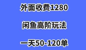 外面收费1280,闲鱼高阶玩法,一天50-120单,市场需求大,日入1000+【揭秘】-云创网