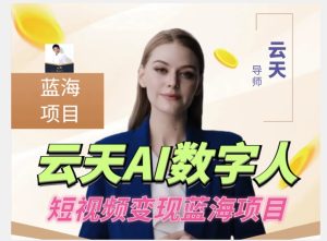 云天AI数字人短视频项目,门槛低,适合各类人群【1117更新】-云创网
