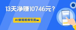 利用AI做短视频引流,卖398的虚拟产品,13天净赚10746元?-云创网