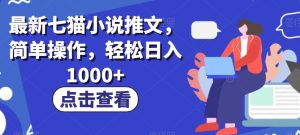 最新七猫小说推文，简单操作，轻松日入1000+【揭秘】-云创网