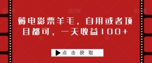 薅电影票羊毛,自用或者项目都可,一天收益100+-云创网