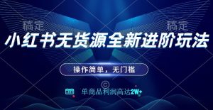 小红书无货源全新进阶玩法,操作简单,单商品利润高达2W+-云创网