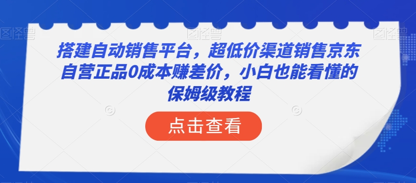 搭建自动销售平台，超低价渠道销售京东自营正品0成本赚差价，小白也能看懂的保姆级教程【揭秘】-云创网