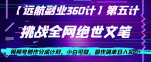 视频号创作分成之挑战全网绝世文笔，小白可做，操作简单日入300+【揭秘】-云创网