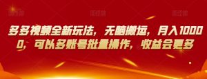 多多视频全新玩法,无脑搬运,月入10000,可以多账号批量操作,收益会更多【揭秘】-云创网