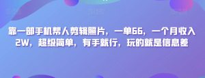 靠一部手机帮人剪辑照片,一单66,一个月收入2W,超级简单,有手就行,玩的就是信息差-云创网