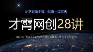 才霄网创28讲第21讲:无需真人出境的直播带货技术,快速变现的捷径!-云创网