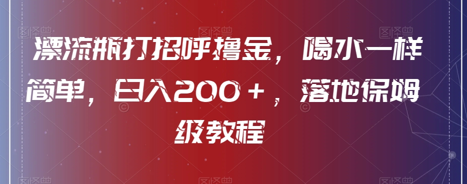 漂流瓶打招呼撸金，喝水一样简单，日入200＋，落地保姆级教程-云创网