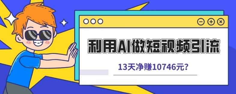 利用AI做短视频引流，卖398的虚拟产品，13天净赚10746元？-云创网