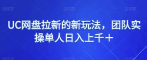 UC网盘拉新的新玩法,团队实操单人日入上千+-云创网