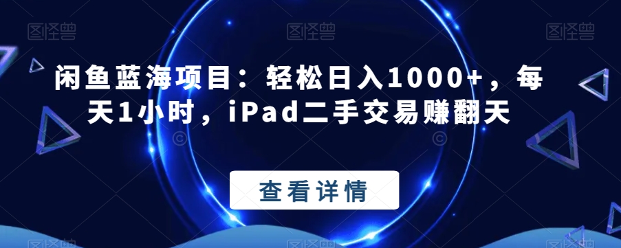 闲鱼蓝海项目：轻松日入1000+，每天1小时，iPad二手交易赚翻天-云创网