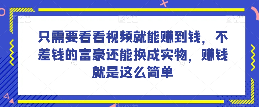 谁做过这么简单的项目？只需要看看视频就能赚到钱，不差钱的富豪还能换成实物，赚钱就是这么简单！【揭秘】-云创网