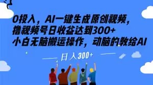 0投入，AI一键生成原创视频，撸视频号日收益达到300+小白无脑搬运操作，动脑的教给AI【揭秘】-云创网
