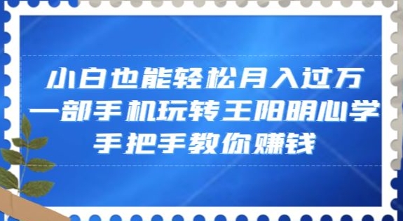 小白也能轻松月入过万，一部手机玩转王阳明心学，手把手教你赚钱【揭秘】-云创网