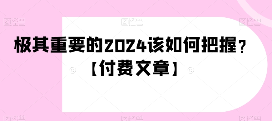 极其重要的2024该如何把握？【付费文章】-云创网