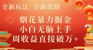 全新玩法，全新思路，烟花暴力掘金，小白无脑上手，周收益破w+-云创网