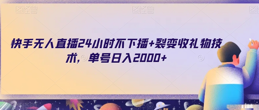 快手无人直播24小时不下播+裂变收礼物技术，单号日入2000+【揭秘】-云创网