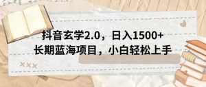 抖音玄学2.0,日入1500+长期蓝海项目,小白轻松上手-云创网
