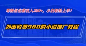外面收费980的小说推广教程：零粉丝也能日入200+，小白轻松上手！-云创网
