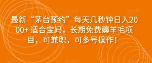 最新“茅台预约”每天几秒钟日入2000+适合宝妈,长期免费薅羊毛项目,可兼职,可多号操作!-云创网