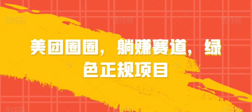 美团圈圈，躺赚赛道，绿色正规项目-云创网