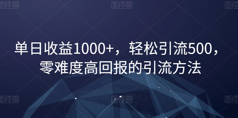 单日收益1000+，轻松引流500，零难度高回报的引流方法【揭秘】-云创网