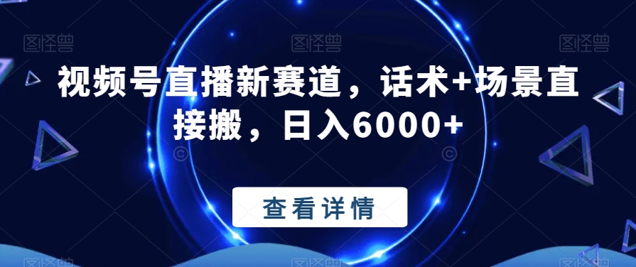 视频号直播新赛道，话术+场景直接搬，日入6000+-云创网