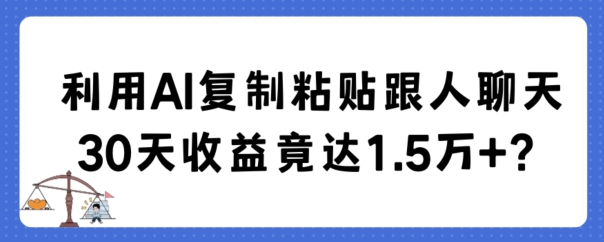 利用AI复制粘贴跟人聊天30天收益竟达1.5万+【揭秘】-云创网