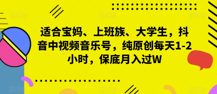 适合宝妈、上班族、大学生，抖音中视频音乐号，纯原创每天1-2小时，保底月入过W-云创网