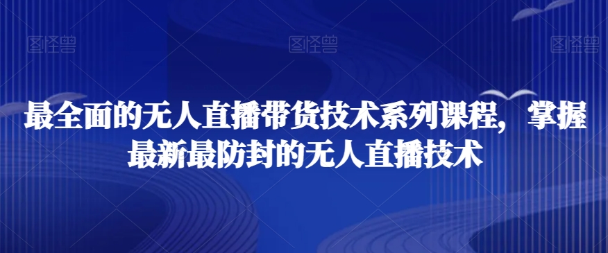 最全面的无人直播‮货带‬技术系‮课列‬程，掌握最新最防封的无人直播技术-云创网