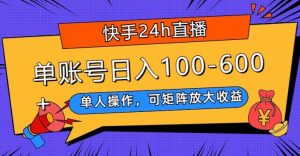 快手24h直播,单人操作,可矩阵放大收益,单账号日入100-600+-云创网