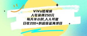ViVo短视频,入驻获得250元,每天半小时,日收200+的超级蓝海项目,人人可做-云创网