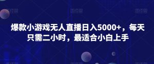 爆款小游戏无人直播日入5000+,每天只需二小时,最适合小白上手-云创网